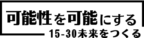 可能性を可能にする〜15-30未来を創る〜